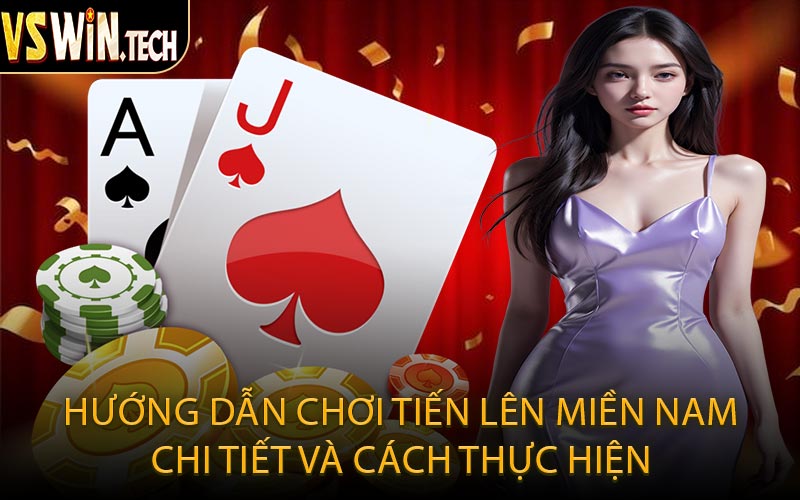 Hướng Dẫn Chơi Tiến Lên Miền Nam Chi Tiết và Cách Thực Hiện